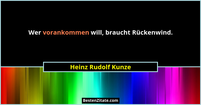 Wer vorankommen will, braucht Rückenwind.... - Heinz Rudolf Kunze