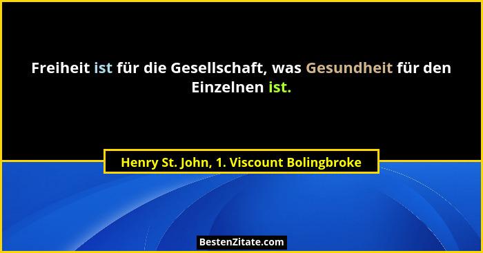 Freiheit ist für die Gesellschaft, was Gesundheit für den Einzelnen ist.... - Henry St. John, 1. Viscount Bolingbroke
