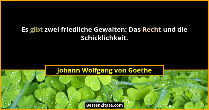 Es gibt zwei friedliche Gewalten: Das Recht und die Schicklichkeit.... - Johann Wolfgang von Goethe