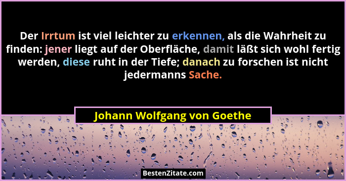 Der Irrtum ist viel leichter zu erkennen, als die Wahrheit zu finden: jener liegt auf der Oberfläche, damit läßt sich woh... - Johann Wolfgang von Goethe