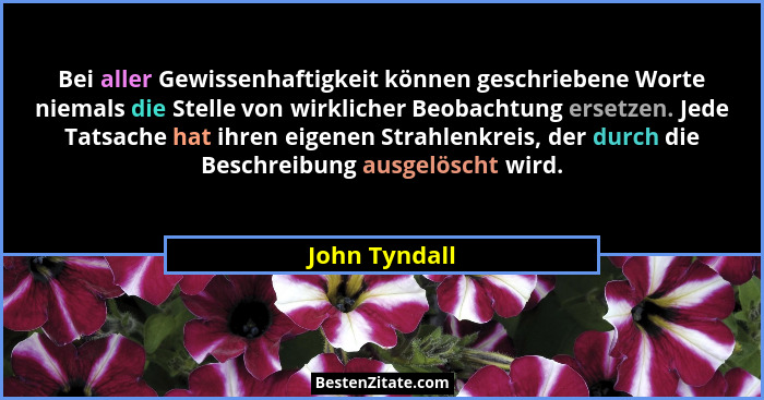 Bei aller Gewissenhaftigkeit können geschriebene Worte niemals die Stelle von wirklicher Beobachtung ersetzen. Jede Tatsache hat ihren... - John Tyndall