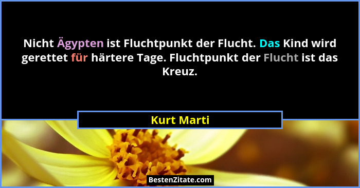 Nicht Ägypten ist Fluchtpunkt der Flucht. Das Kind wird gerettet für härtere Tage. Fluchtpunkt der Flucht ist das Kreuz.... - Kurt Marti
