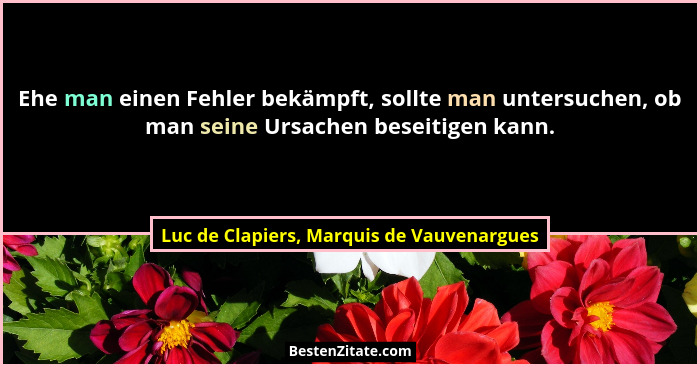 Ehe man einen Fehler bekämpft, sollte man untersuchen, ob man seine Ursachen beseitigen kann.... - Luc de Clapiers, Marquis de Vauvenargues