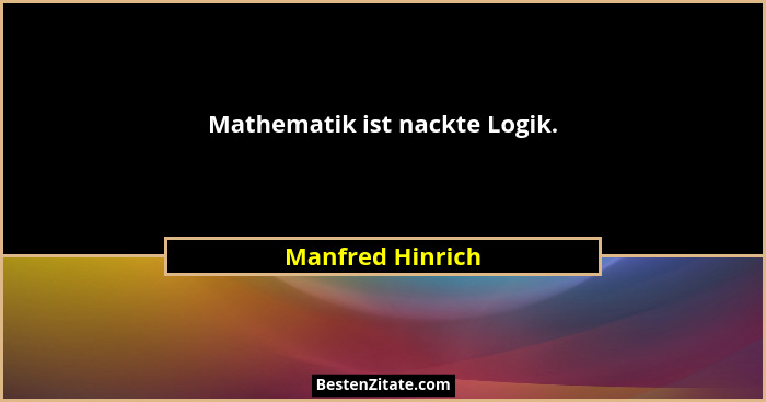Mathematik ist nackte Logik.... - Manfred Hinrich