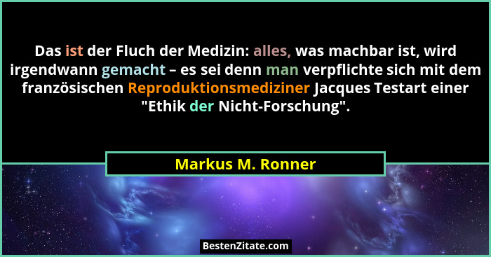Das ist der Fluch der Medizin: alles, was machbar ist, wird irgendwann gemacht – es sei denn man verpflichte sich mit dem französis... - Markus M. Ronner