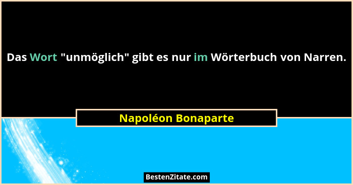 Das Wort "unmöglich" gibt es nur im Wörterbuch von Narren.... - Napoléon Bonaparte