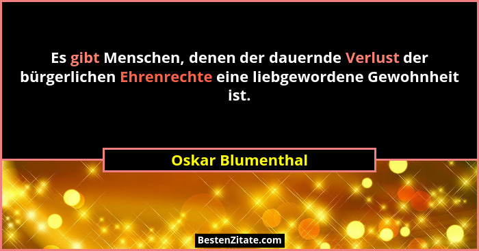 Es gibt Menschen, denen der dauernde Verlust der bürgerlichen Ehrenrechte eine liebgewordene Gewohnheit ist.... - Oskar Blumenthal