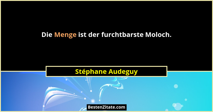 Die Menge ist der furchtbarste Moloch.... - Stéphane Audeguy