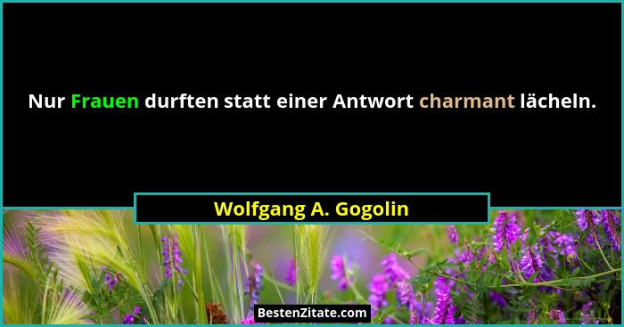 Nur Frauen durften statt einer Antwort charmant lächeln.... - Wolfgang A. Gogolin