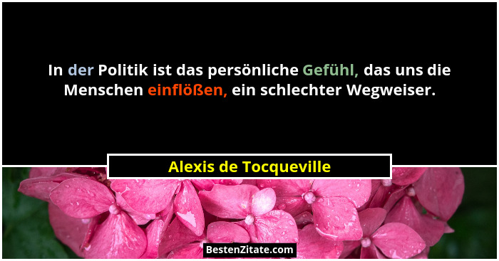 In der Politik ist das persönliche Gefühl, das uns die Menschen einflößen, ein schlechter Wegweiser.... - Alexis de Tocqueville