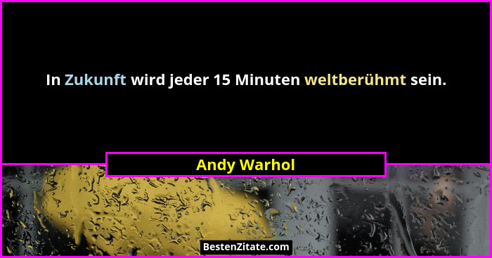 In Zukunft wird jeder 15 Minuten weltberühmt sein.... - Andy Warhol