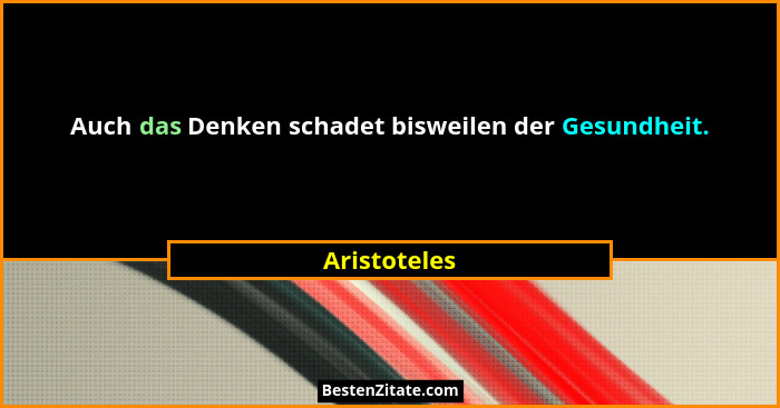 Auch das Denken schadet bisweilen der Gesundheit.... - Aristoteles