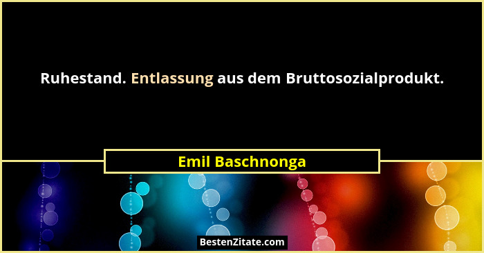 Ruhestand. Entlassung aus dem Bruttosozialprodukt.... - Emil Baschnonga