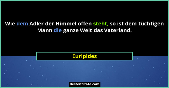 Wie dem Adler der Himmel offen steht, so ist dem tüchtigen Mann die ganze Welt das Vaterland.... - Euripides