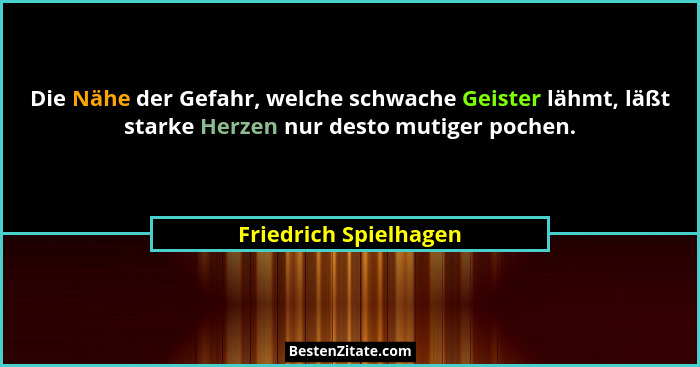 Die Nähe der Gefahr, welche schwache Geister lähmt, läßt starke Herzen nur desto mutiger pochen.... - Friedrich Spielhagen