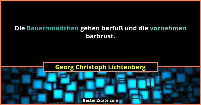 Die Bauernmädchen gehen barfuß und die vornehmen barbrust.... - Georg Christoph Lichtenberg