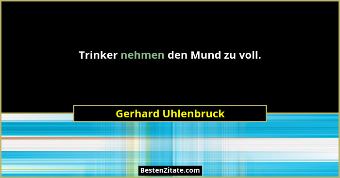 Trinker nehmen den Mund zu voll.... - Gerhard Uhlenbruck