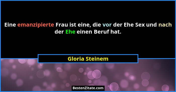 Eine emanzipierte Frau ist eine, die vor der Ehe Sex und nach der Ehe einen Beruf hat.... - Gloria Steinem