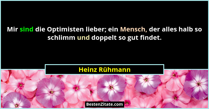 Mir sind die Optimisten lieber; ein Mensch, der alles halb so schlimm und doppelt so gut findet.... - Heinz Rühmann