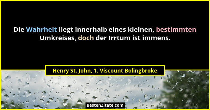 Die Wahrheit liegt innerhalb eines kleinen, bestimmten Umkreises, doch der Irrtum ist immens.... - Henry St. John, 1. Viscount Bolingbroke