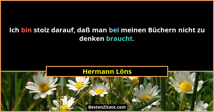 Ich bin stolz darauf, daß man bei meinen Büchern nicht zu denken braucht.... - Hermann Löns