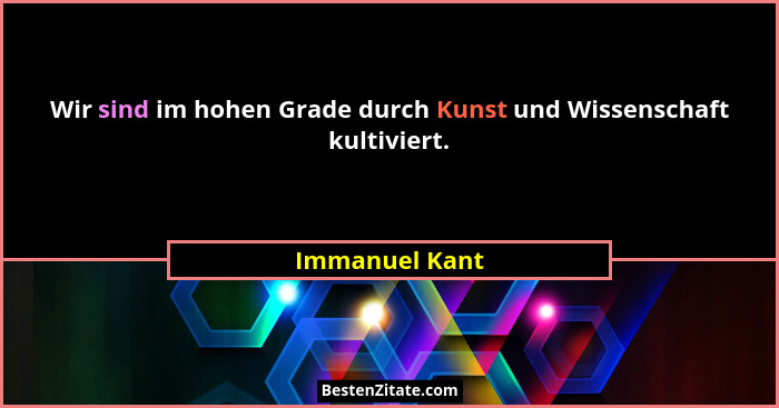 Wir sind im hohen Grade durch Kunst und Wissenschaft kultiviert.... - Immanuel Kant