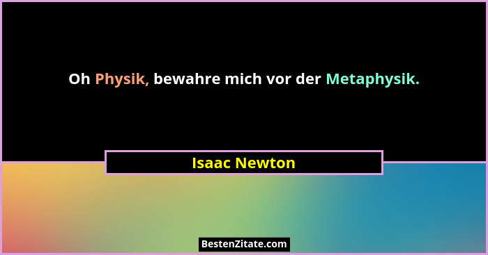 Oh Physik, bewahre mich vor der Metaphysik.... - Isaac Newton