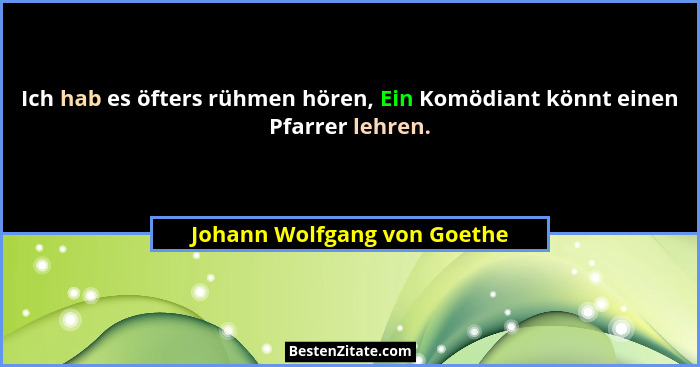 Ich hab es öfters rühmen hören, Ein Komödiant könnt einen Pfarrer lehren.... - Johann Wolfgang von Goethe