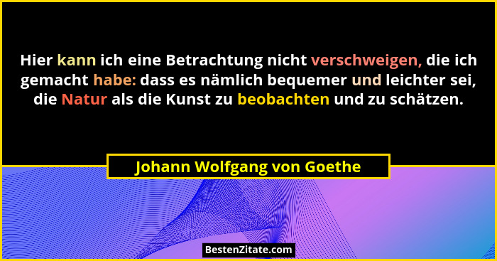 Hier kann ich eine Betrachtung nicht verschweigen, die ich gemacht habe: dass es nämlich bequemer und leichter sei, die N... - Johann Wolfgang von Goethe