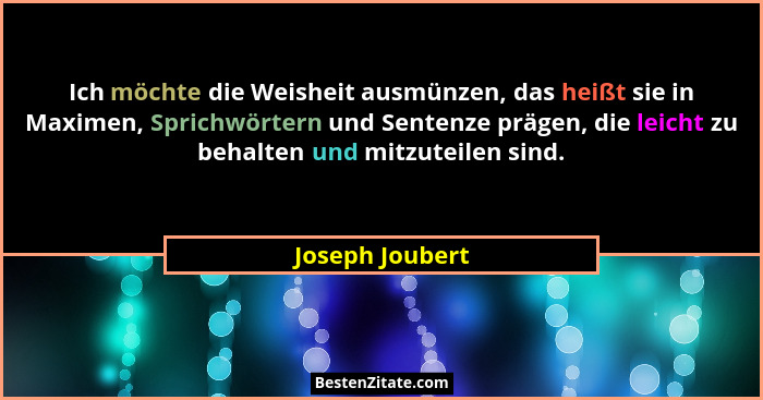 Ich möchte die Weisheit ausmünzen, das heißt sie in Maximen, Sprichwörtern und Sentenze prägen, die leicht zu behalten und mitzuteile... - Joseph Joubert