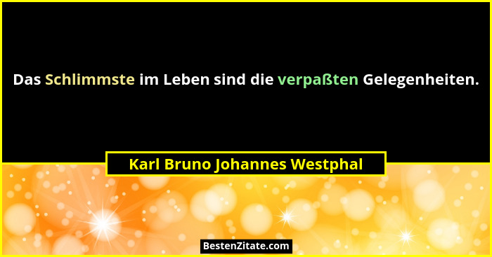 Das Schlimmste im Leben sind die verpaßten Gelegenheiten.... - Karl Bruno Johannes Westphal