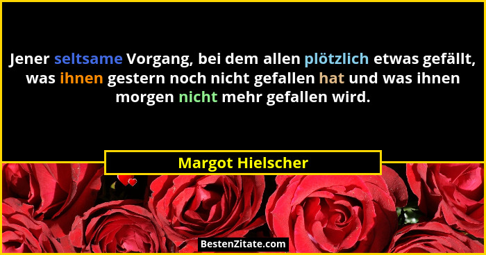 Jener seltsame Vorgang, bei dem allen plötzlich etwas gefällt, was ihnen gestern noch nicht gefallen hat und was ihnen morgen nicht... - Margot Hielscher