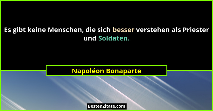 Es gibt keine Menschen, die sich besser verstehen als Priester und Soldaten.... - Napoléon Bonaparte