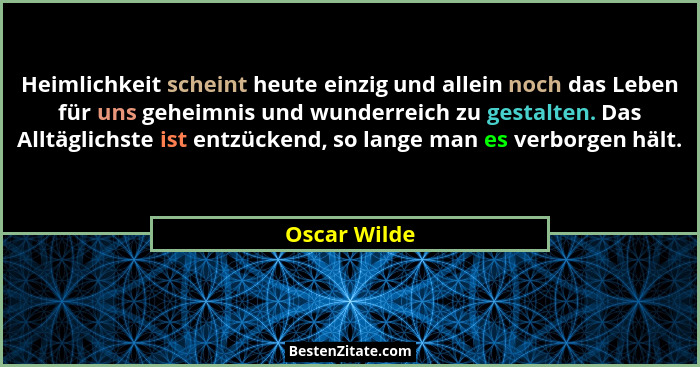 Heimlichkeit scheint heute einzig und allein noch das Leben für uns geheimnis und wunderreich zu gestalten. Das Alltäglichste ist entzüc... - Oscar Wilde