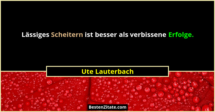 Lässiges Scheitern ist besser als verbissene Erfolge.... - Ute Lauterbach