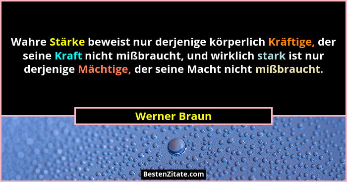 Wahre Stärke beweist nur derjenige körperlich Kräftige, der seine Kraft nicht mißbraucht, und wirklich stark ist nur derjenige Mächtige... - Werner Braun
