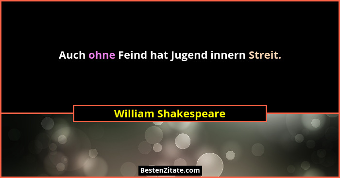 Auch ohne Feind hat Jugend innern Streit.... - William Shakespeare