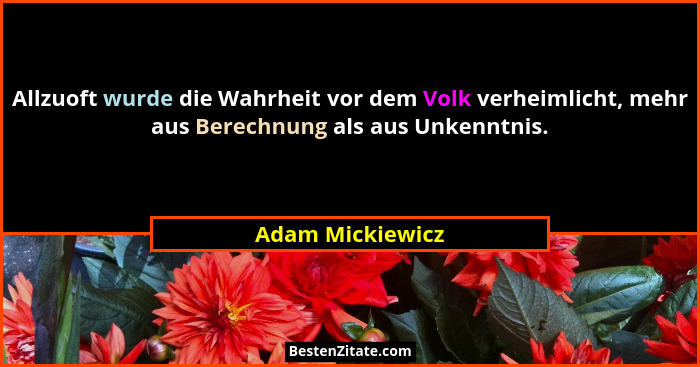 Allzuoft wurde die Wahrheit vor dem Volk verheimlicht, mehr aus Berechnung als aus Unkenntnis.... - Adam Mickiewicz