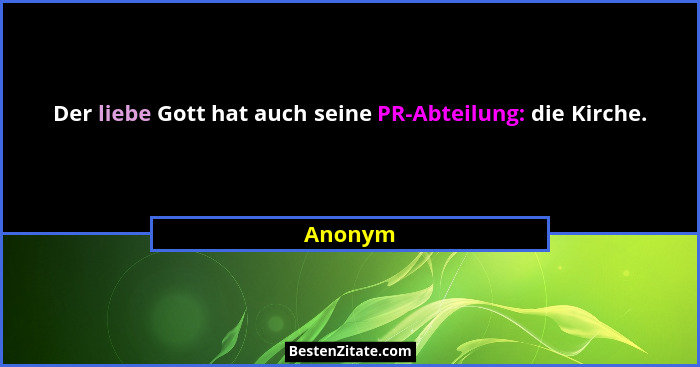 Der liebe Gott hat auch seine PR-Abteilung: die Kirche.... - Anonym