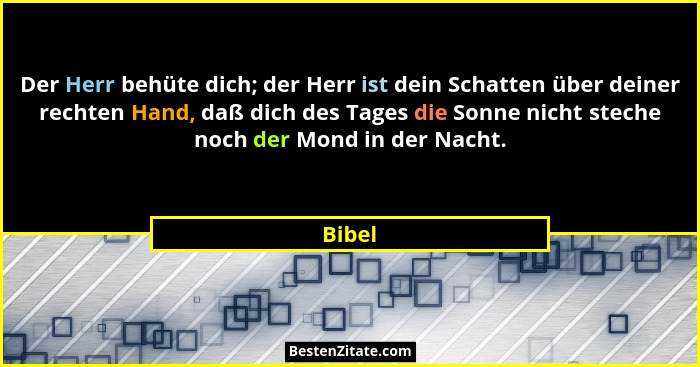 Der Herr behüte dich; der Herr ist dein Schatten über deiner rechten Hand, daß dich des Tages die Sonne nicht steche noch der Mond in der Nach... - Bibel
