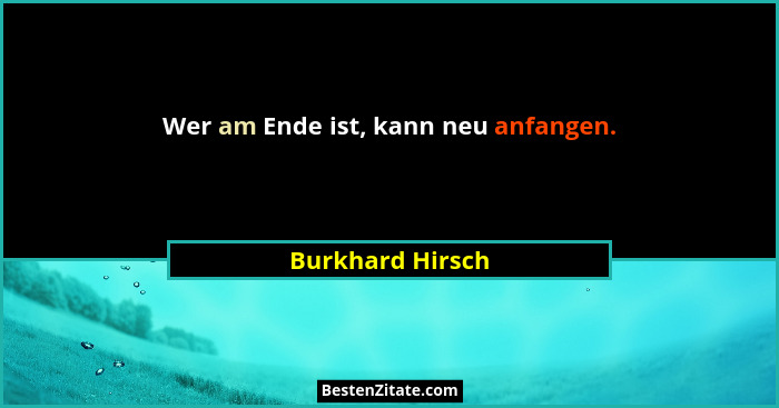 Wer am Ende ist, kann neu anfangen.... - Burkhard Hirsch