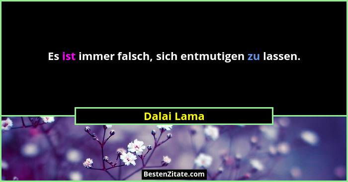 Es ist immer falsch, sich entmutigen zu lassen.... - Dalai Lama