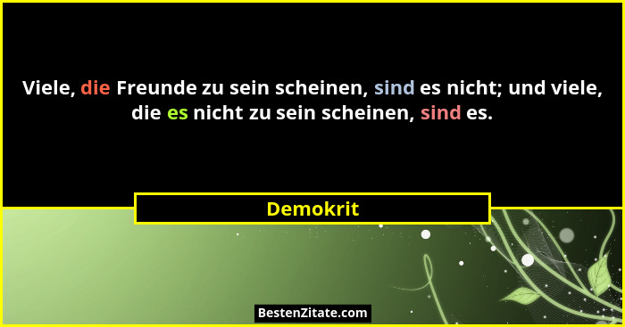 Viele, die Freunde zu sein scheinen, sind es nicht; und viele, die es nicht zu sein scheinen, sind es.... - Demokrit