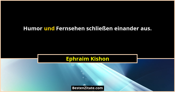 Humor und Fernsehen schließen einander aus.... - Ephraim Kishon