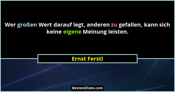 Wer großen Wert darauf legt, anderen zu gefallen, kann sich keine eigene Meinung leisten.... - Ernst Ferstl