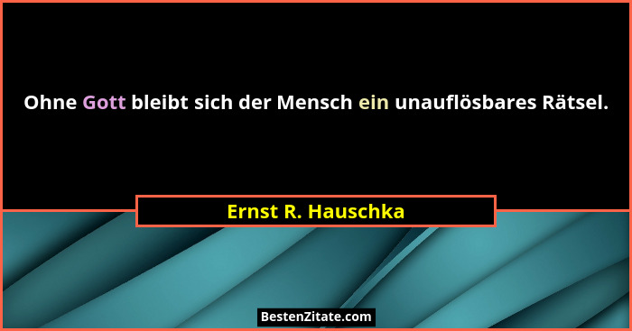 Ohne Gott bleibt sich der Mensch ein unauflösbares Rätsel.... - Ernst R. Hauschka