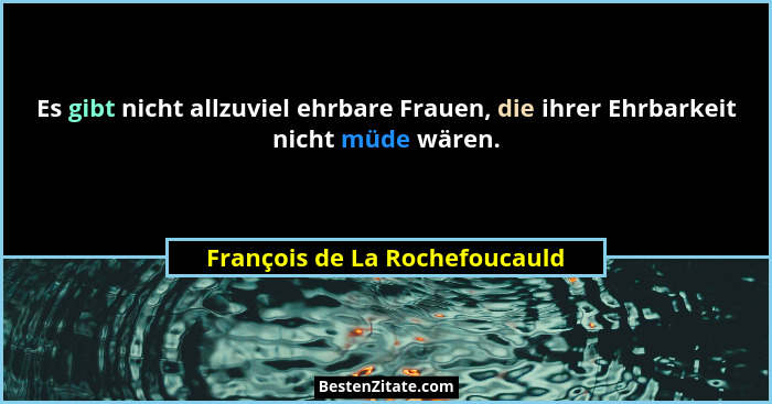 Es gibt nicht allzuviel ehrbare Frauen, die ihrer Ehrbarkeit nicht müde wären.... - François de La Rochefoucauld