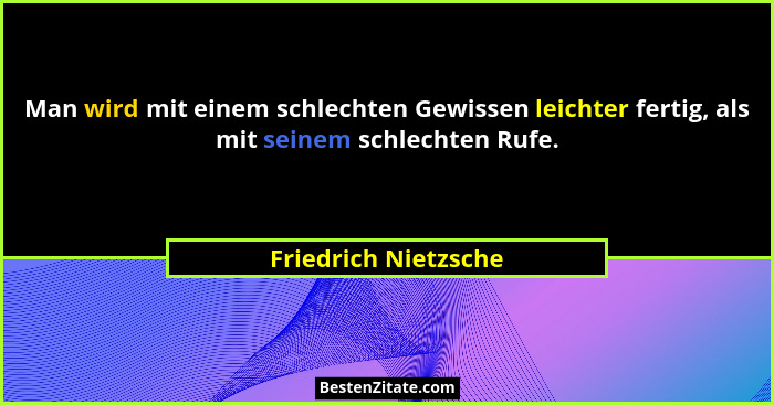 Man wird mit einem schlechten Gewissen leichter fertig, als mit seinem schlechten Rufe.... - Friedrich Nietzsche