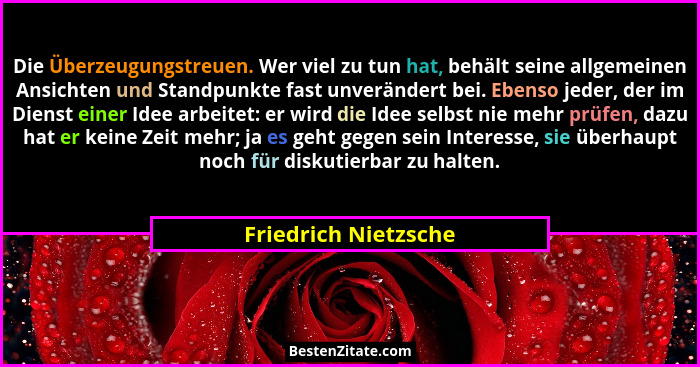 Die Überzeugungstreuen. Wer viel zu tun hat, behält seine allgemeinen Ansichten und Standpunkte fast unverändert bei. Ebenso jed... - Friedrich Nietzsche