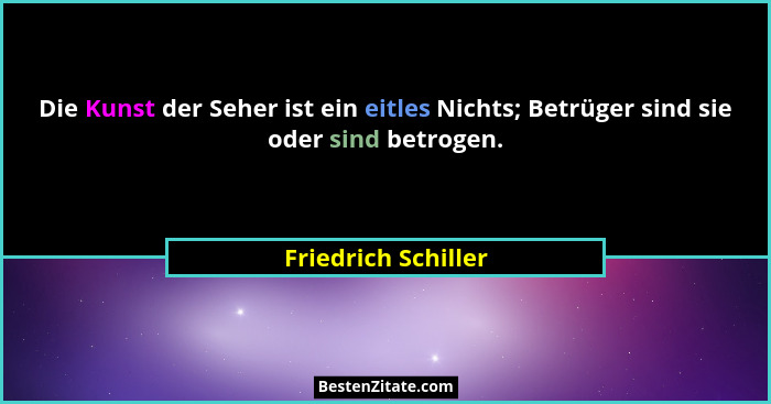 Die Kunst der Seher ist ein eitles Nichts; Betrüger sind sie oder sind betrogen.... - Friedrich Schiller